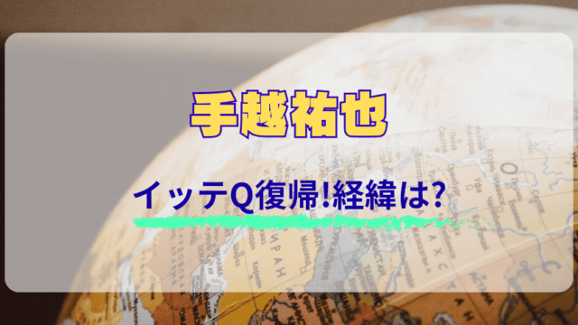 手越祐也がイッテQに復帰することになった経緯は!?